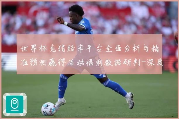世界杯竞猜赔率平台全面分析与精准预测赢得活动福利数据研判-深度解析