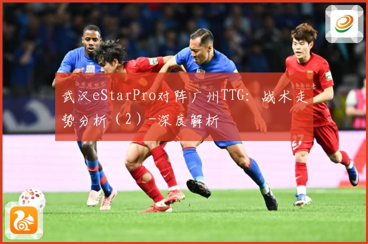 武汉eStarPro对阵广州TTG：战术走势分析（2）-深度解析