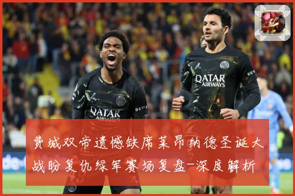 费城双帝遗憾缺席莱昂纳德圣诞大战盼复仇绿军赛场复盘-深度解析