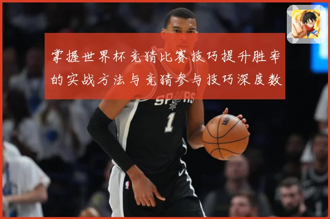 掌握世界杯竞猜比赛技巧提升胜率的实战方法与竞猜参与技巧深度数据研判-深度解析