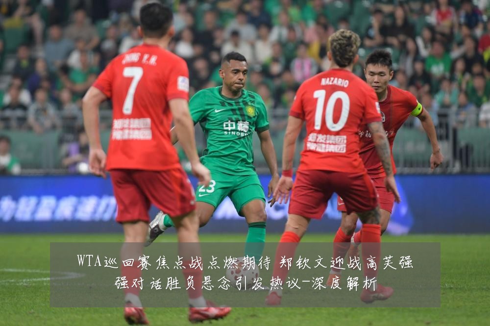 WTA巡回赛焦点战点燃期待 郑钦文迎战高芙强强对话胜负悬念引发热议-深度解析