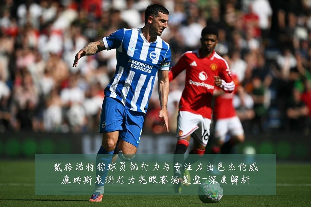戴格诺特称球员执行力与专注力出色杰伦威廉姆斯表现尤为亮眼赛场复盘-深度解析