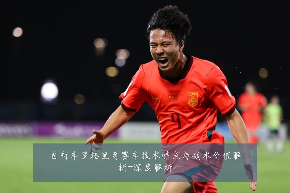 自行车罗格里奇赛车技术特点与战术价值解析-深度解析