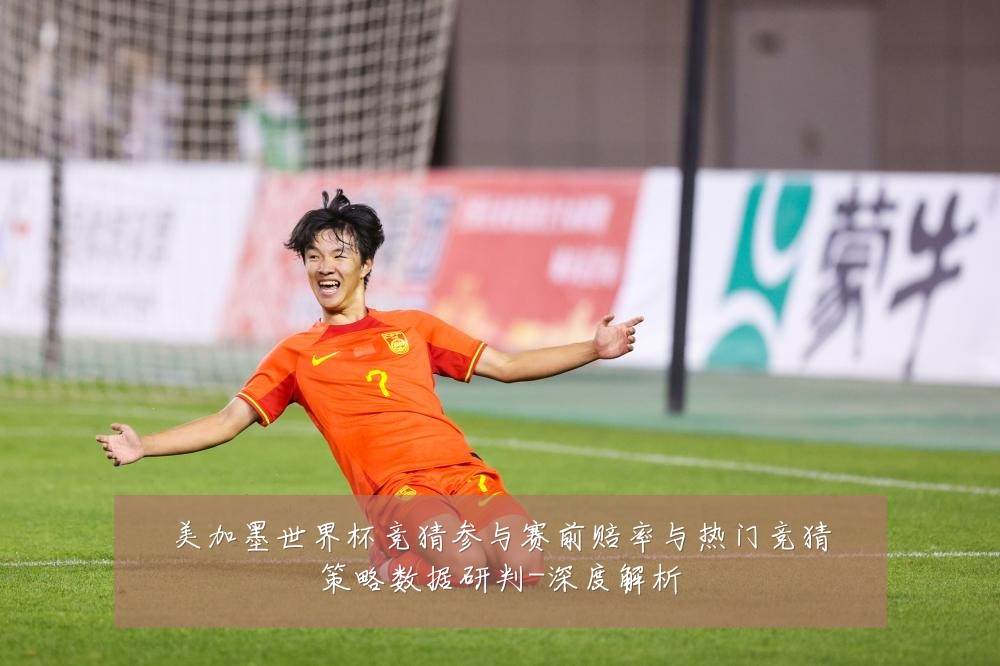 美加墨世界杯竞猜参与赛前赔率与热门竞猜策略数据研判-深度解析